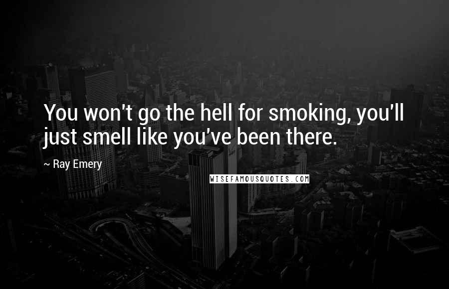 Ray Emery Quotes: You won't go the hell for smoking, you'll just smell like you've been there.