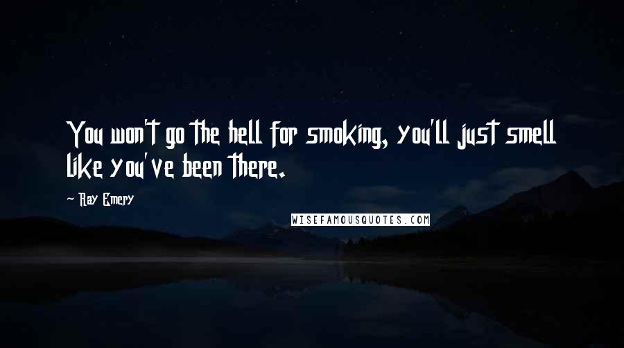 Ray Emery Quotes: You won't go the hell for smoking, you'll just smell like you've been there.