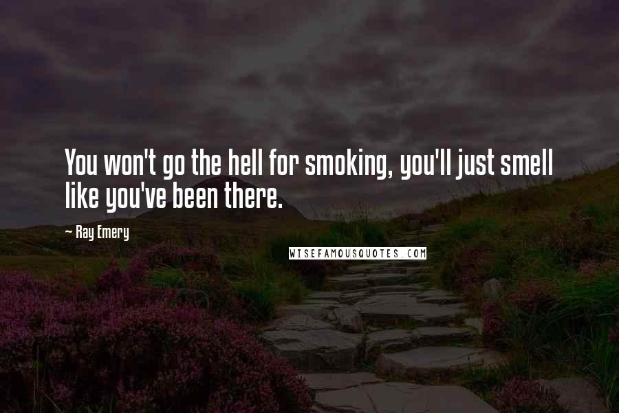 Ray Emery Quotes: You won't go the hell for smoking, you'll just smell like you've been there.