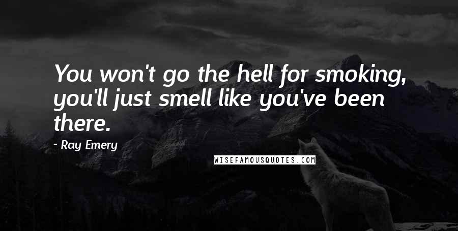 Ray Emery Quotes: You won't go the hell for smoking, you'll just smell like you've been there.