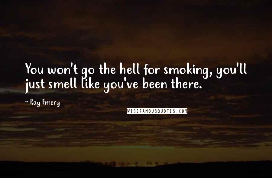 Ray Emery Quotes: You won't go the hell for smoking, you'll just smell like you've been there.