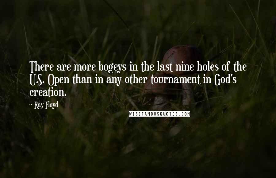 Ray Floyd Quotes: There are more bogeys in the last nine holes of the U.S. Open than in any other tournament in God's creation.