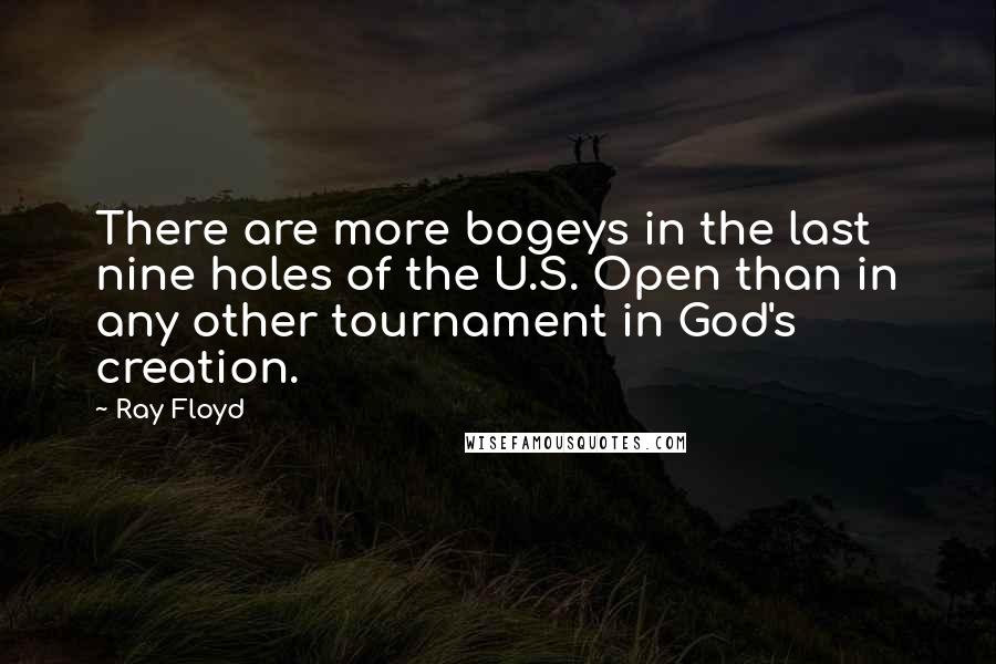 Ray Floyd Quotes: There are more bogeys in the last nine holes of the U.S. Open than in any other tournament in God's creation.