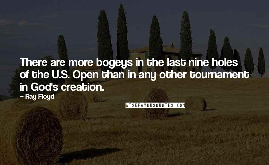 Ray Floyd Quotes: There are more bogeys in the last nine holes of the U.S. Open than in any other tournament in God's creation.