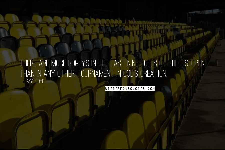 Ray Floyd Quotes: There are more bogeys in the last nine holes of the U.S. Open than in any other tournament in God's creation.