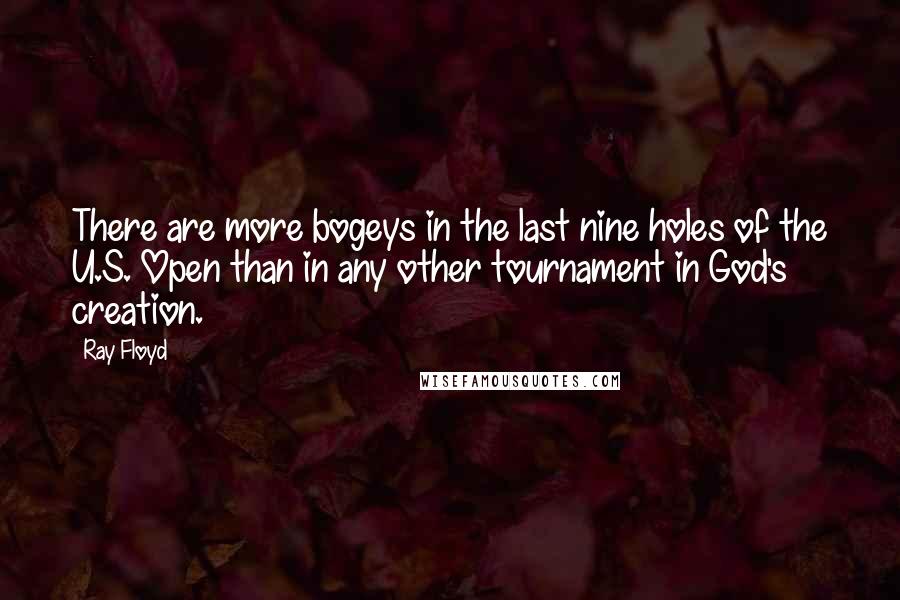 Ray Floyd Quotes: There are more bogeys in the last nine holes of the U.S. Open than in any other tournament in God's creation.