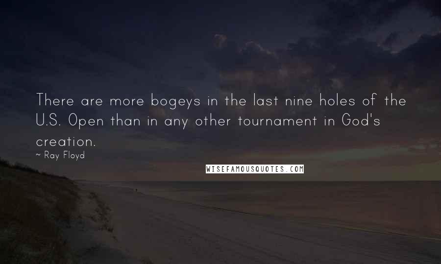 Ray Floyd Quotes: There are more bogeys in the last nine holes of the U.S. Open than in any other tournament in God's creation.