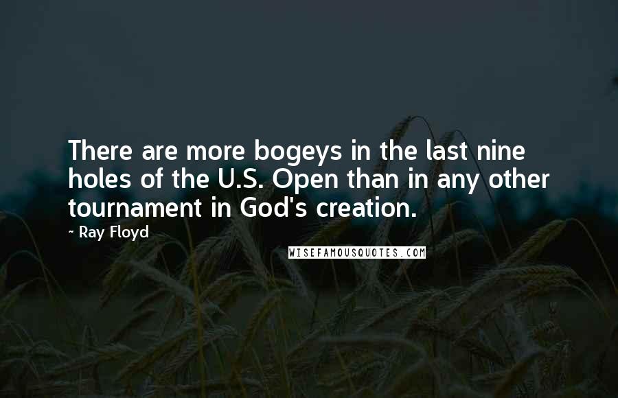 Ray Floyd Quotes: There are more bogeys in the last nine holes of the U.S. Open than in any other tournament in God's creation.