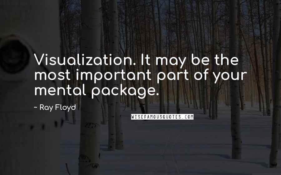 Ray Floyd Quotes: Visualization. It may be the most important part of your mental package.