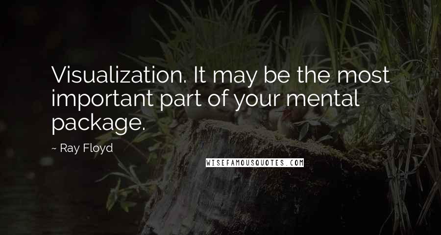 Ray Floyd Quotes: Visualization. It may be the most important part of your mental package.