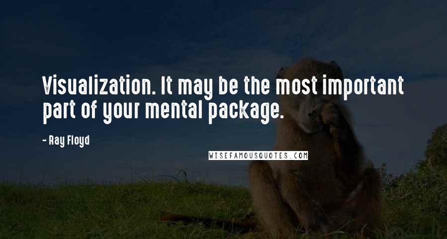 Ray Floyd Quotes: Visualization. It may be the most important part of your mental package.