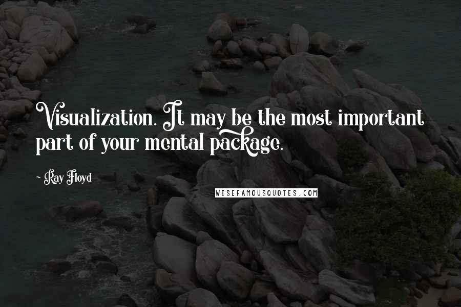 Ray Floyd Quotes: Visualization. It may be the most important part of your mental package.