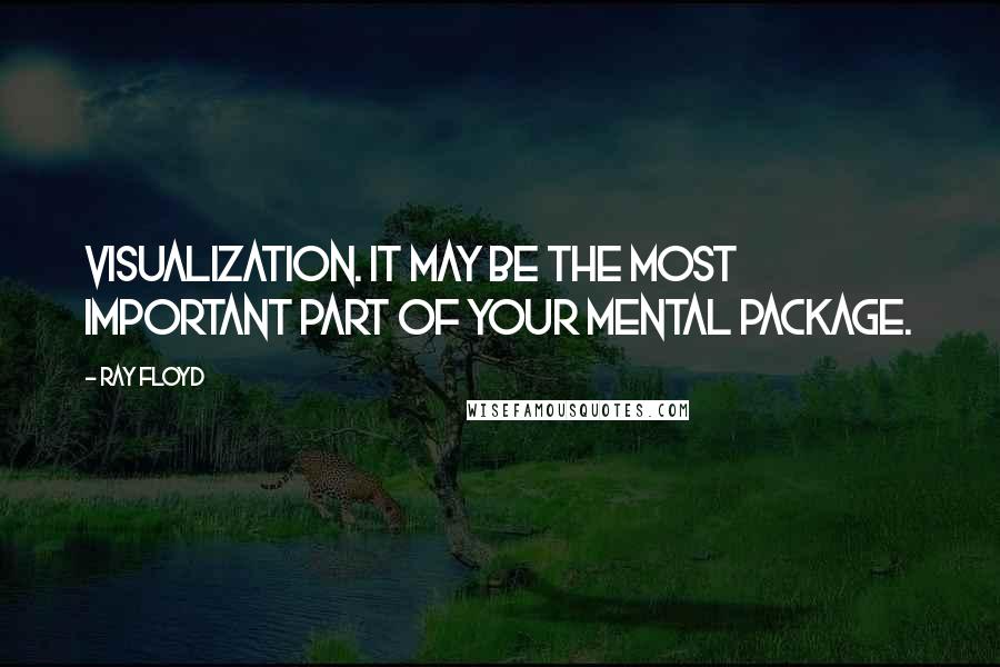 Ray Floyd Quotes: Visualization. It may be the most important part of your mental package.