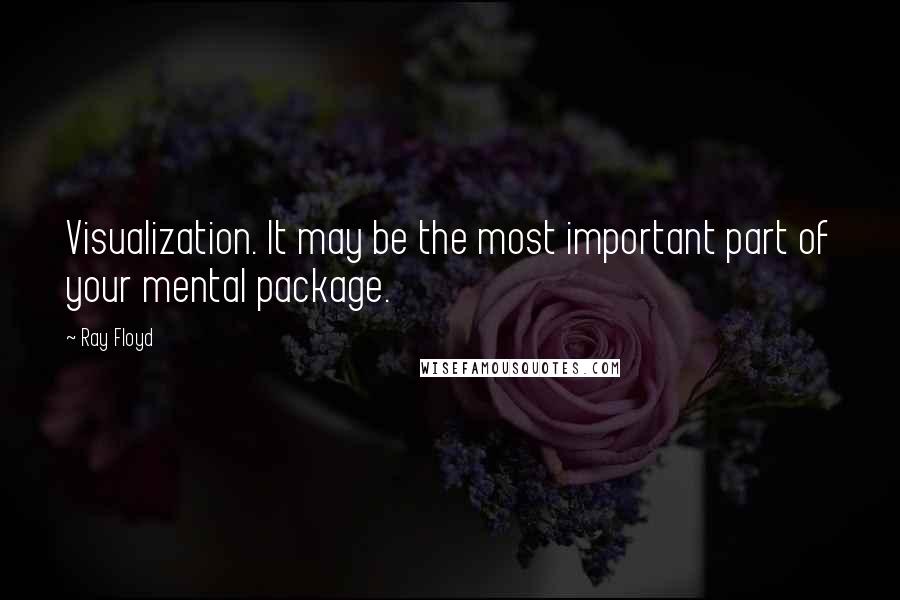 Ray Floyd Quotes: Visualization. It may be the most important part of your mental package.