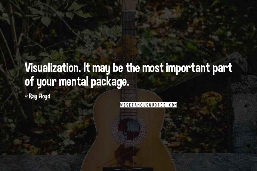 Ray Floyd Quotes: Visualization. It may be the most important part of your mental package.