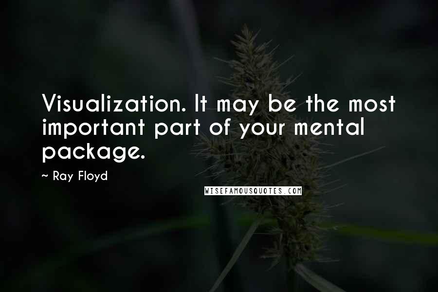 Ray Floyd Quotes: Visualization. It may be the most important part of your mental package.