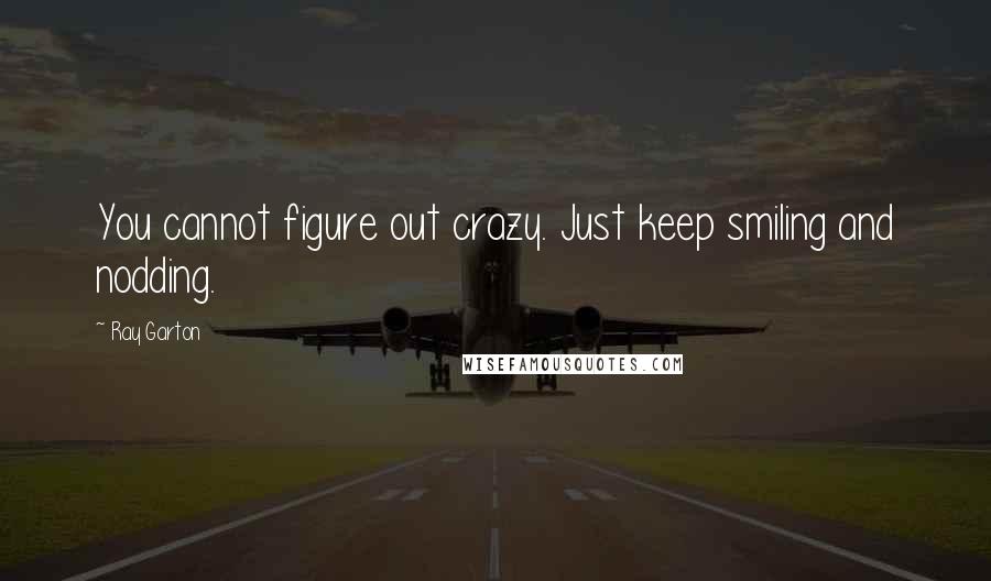 Ray Garton Quotes: You cannot figure out crazy. Just keep smiling and nodding.