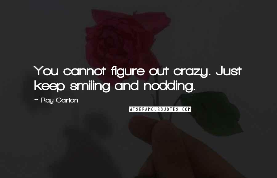 Ray Garton Quotes: You cannot figure out crazy. Just keep smiling and nodding.