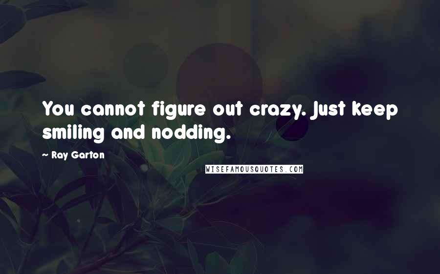 Ray Garton Quotes: You cannot figure out crazy. Just keep smiling and nodding.