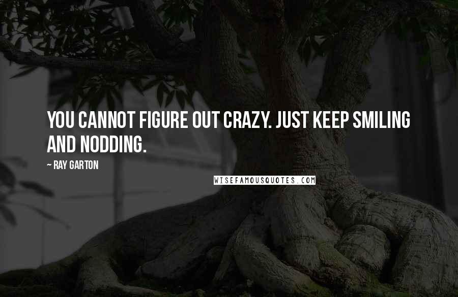 Ray Garton Quotes: You cannot figure out crazy. Just keep smiling and nodding.