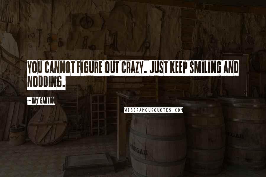 Ray Garton Quotes: You cannot figure out crazy. Just keep smiling and nodding.