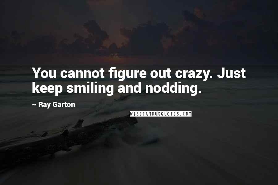 Ray Garton Quotes: You cannot figure out crazy. Just keep smiling and nodding.