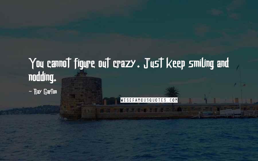 Ray Garton Quotes: You cannot figure out crazy. Just keep smiling and nodding.