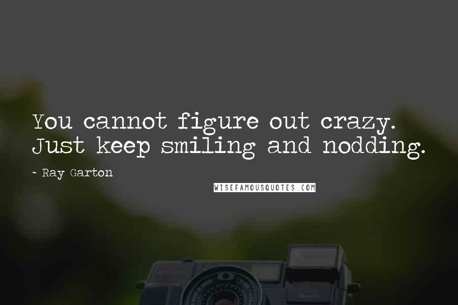 Ray Garton Quotes: You cannot figure out crazy. Just keep smiling and nodding.