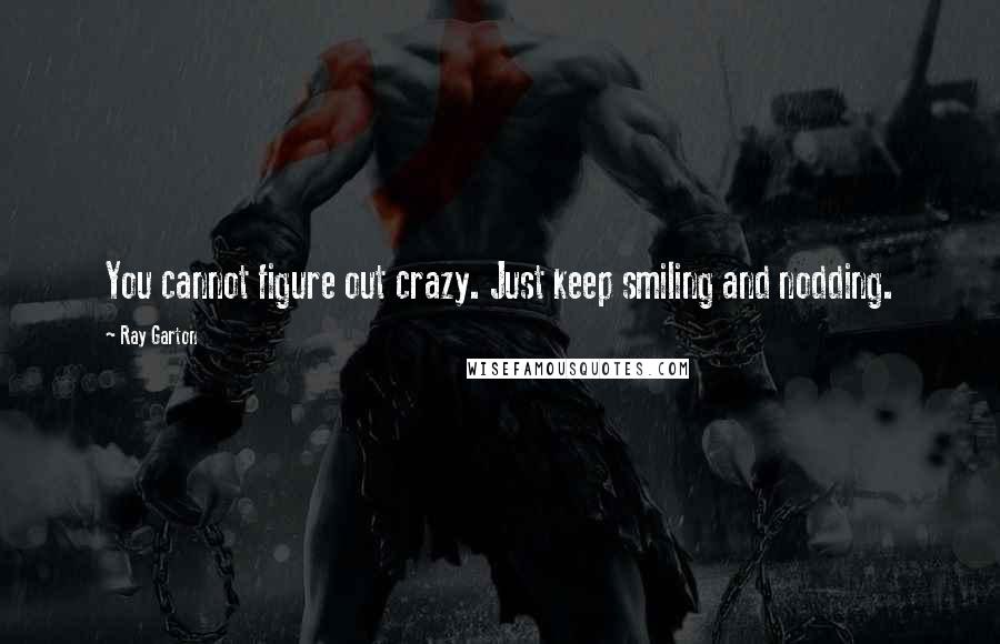 Ray Garton Quotes: You cannot figure out crazy. Just keep smiling and nodding.