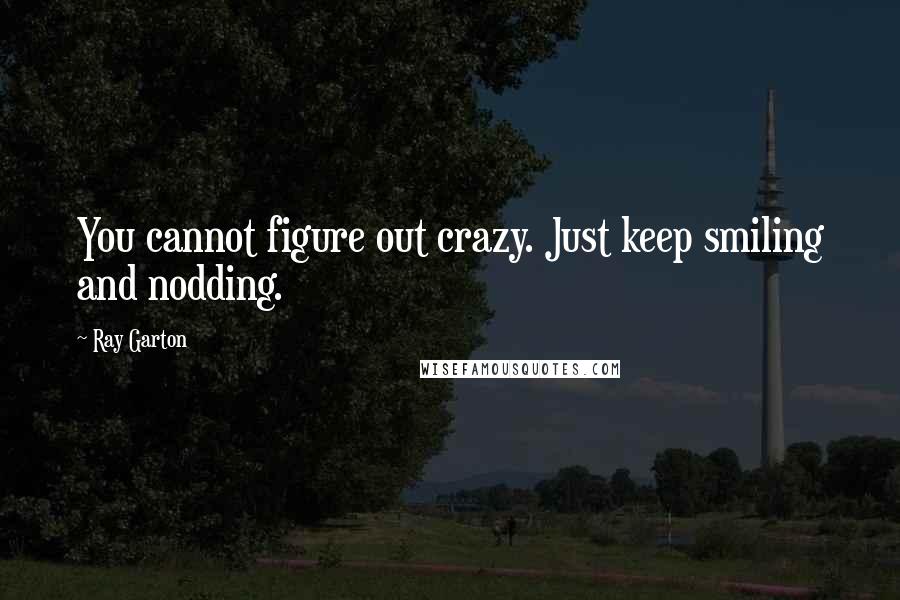 Ray Garton Quotes: You cannot figure out crazy. Just keep smiling and nodding.