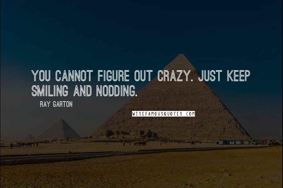 Ray Garton Quotes: You cannot figure out crazy. Just keep smiling and nodding.