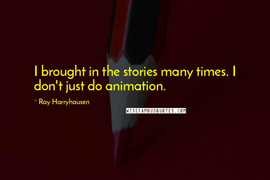 Ray Harryhausen Quotes: I brought in the stories many times. I don't just do animation.