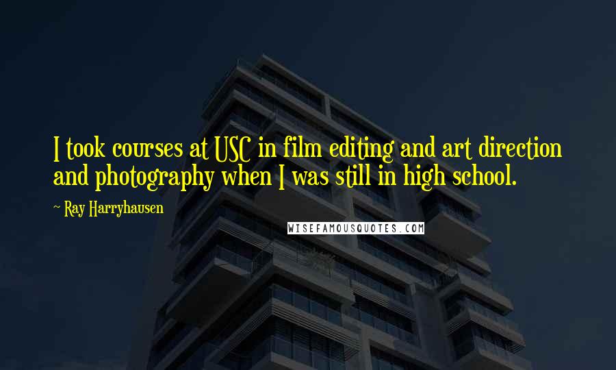 Ray Harryhausen Quotes: I took courses at USC in film editing and art direction and photography when I was still in high school.