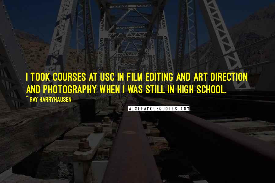Ray Harryhausen Quotes: I took courses at USC in film editing and art direction and photography when I was still in high school.