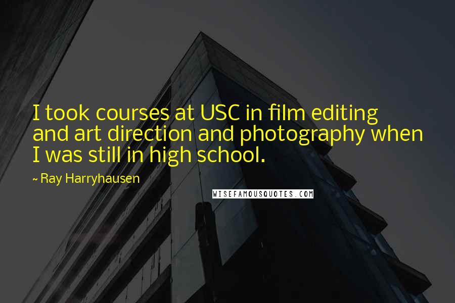 Ray Harryhausen Quotes: I took courses at USC in film editing and art direction and photography when I was still in high school.