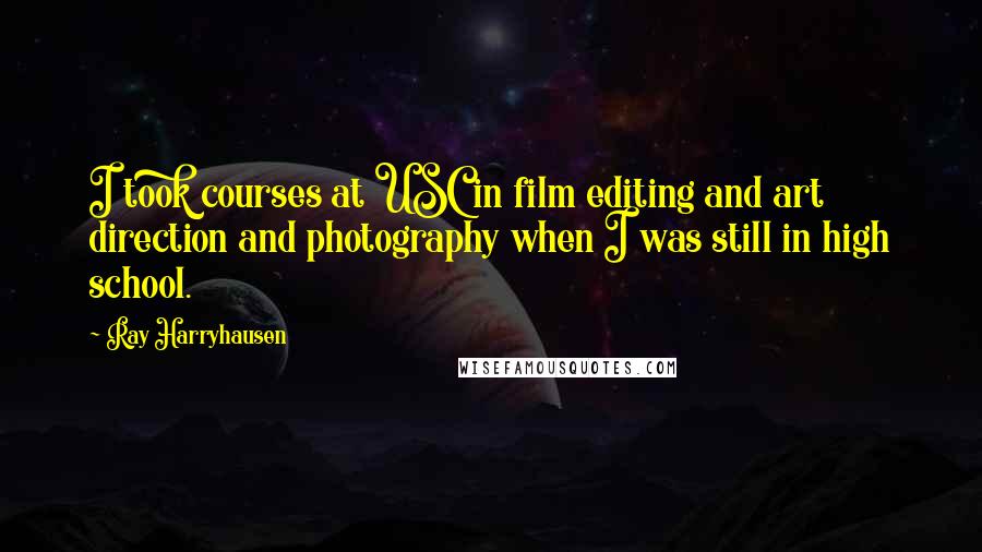 Ray Harryhausen Quotes: I took courses at USC in film editing and art direction and photography when I was still in high school.