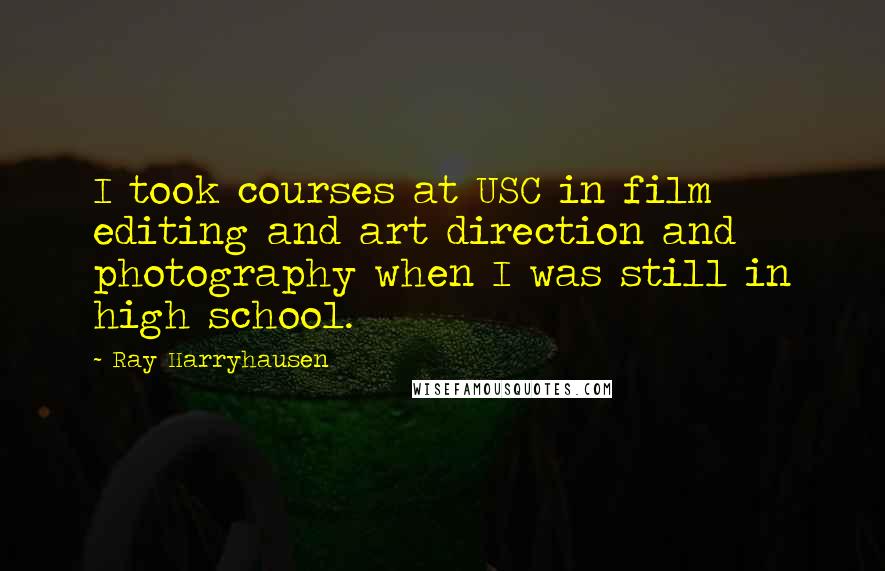 Ray Harryhausen Quotes: I took courses at USC in film editing and art direction and photography when I was still in high school.