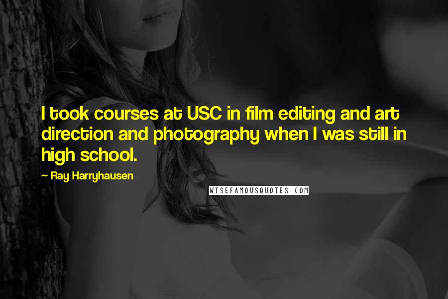 Ray Harryhausen Quotes: I took courses at USC in film editing and art direction and photography when I was still in high school.