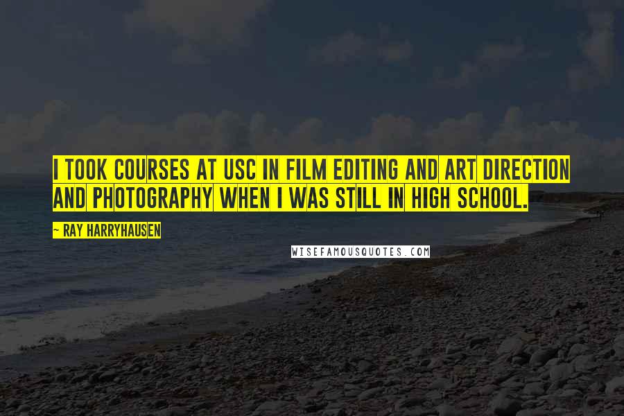 Ray Harryhausen Quotes: I took courses at USC in film editing and art direction and photography when I was still in high school.