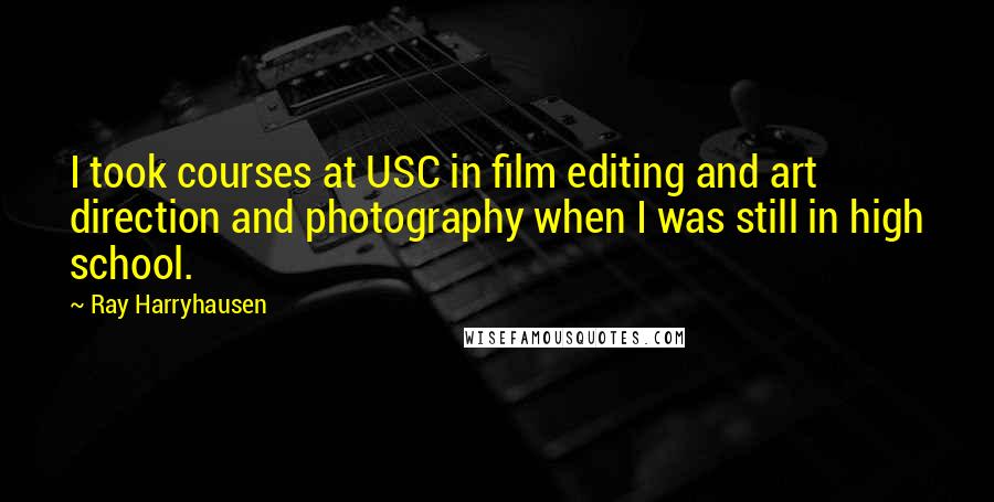 Ray Harryhausen Quotes: I took courses at USC in film editing and art direction and photography when I was still in high school.