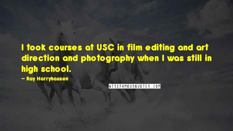 Ray Harryhausen Quotes: I took courses at USC in film editing and art direction and photography when I was still in high school.