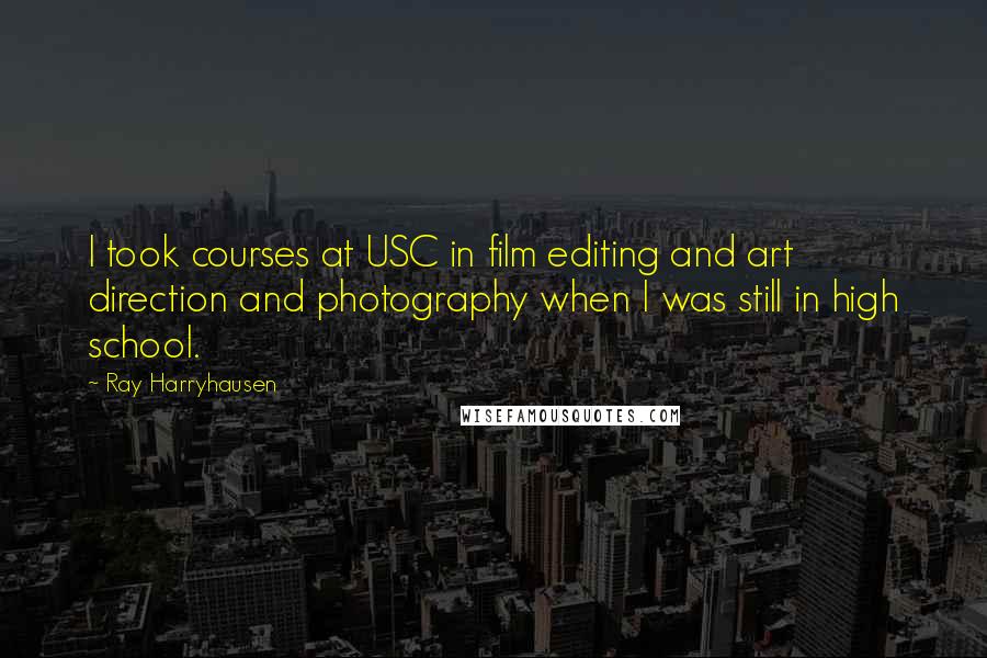 Ray Harryhausen Quotes: I took courses at USC in film editing and art direction and photography when I was still in high school.