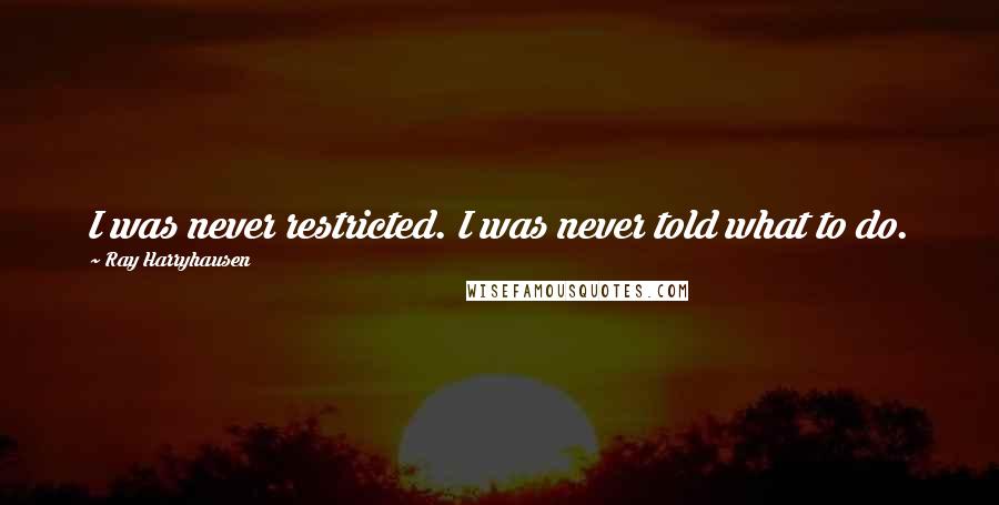 Ray Harryhausen Quotes: I was never restricted. I was never told what to do.