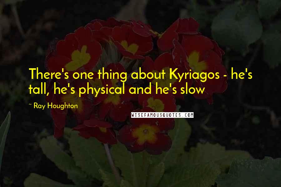 Ray Houghton Quotes: There's one thing about Kyriagos - he's tall, he's physical and he's slow