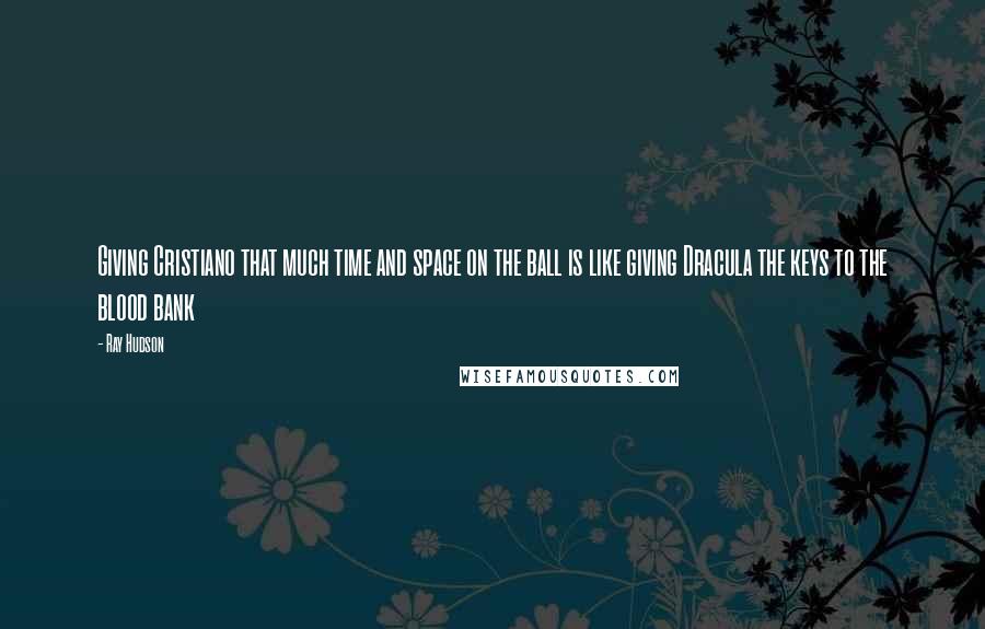 Ray Hudson Quotes: Giving Cristiano that much time and space on the ball is like giving Dracula the keys to the blood bank