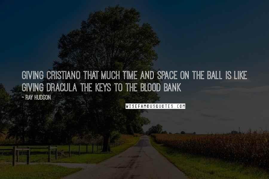 Ray Hudson Quotes: Giving Cristiano that much time and space on the ball is like giving Dracula the keys to the blood bank