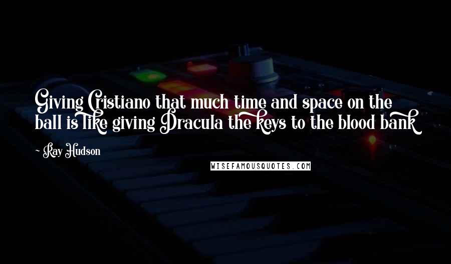 Ray Hudson Quotes: Giving Cristiano that much time and space on the ball is like giving Dracula the keys to the blood bank