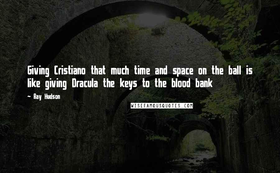 Ray Hudson Quotes: Giving Cristiano that much time and space on the ball is like giving Dracula the keys to the blood bank
