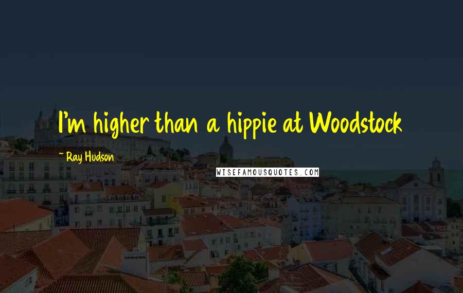 Ray Hudson Quotes: I'm higher than a hippie at Woodstock