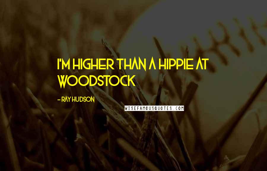 Ray Hudson Quotes: I'm higher than a hippie at Woodstock